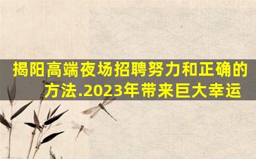 揭阳高端夜场招聘努力和正确的方法.2023年带来巨大幸运
